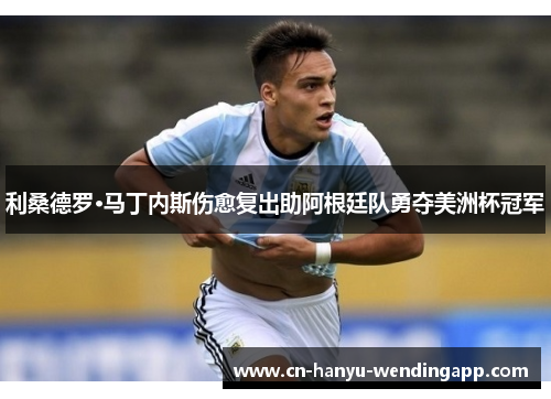 利桑德罗·马丁内斯伤愈复出助阿根廷队勇夺美洲杯冠军 利桑德罗·马丁内斯伤愈复出助阿根廷队勇夺美洲杯冠军
