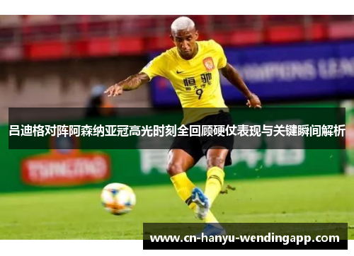 吕迪格对阵阿森纳亚冠高光时刻全回顾硬仗表现与关键瞬间解析