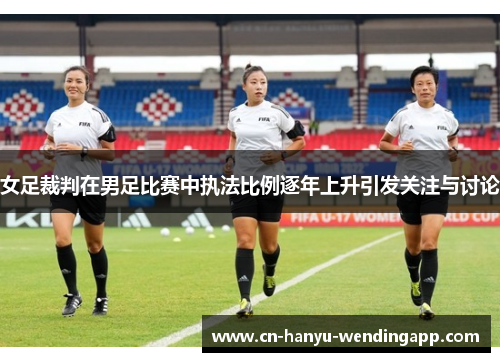 女足裁判在男足比赛中执法比例逐年上升引发关注与讨论