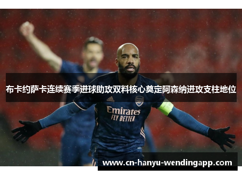 布卡约萨卡连续赛季进球助攻双料核心奠定阿森纳进攻支柱地位