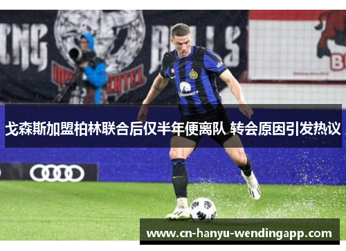 戈森斯加盟柏林联合后仅半年便离队 转会原因引发热议 戈森斯加盟柏林联合后仅半年便离队 转会原因引发热议