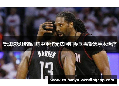 曼城球员鲍勃训练中重伤无法回归赛季需紧急手术治疗