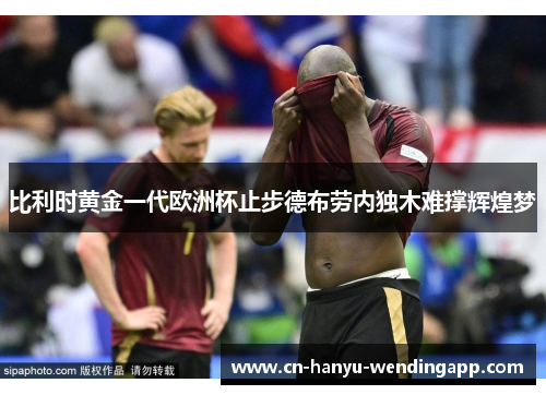 比利时黄金一代欧洲杯止步德布劳内独木难撑辉煌梦
