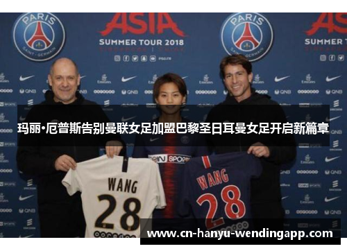 玛丽·厄普斯告别曼联女足加盟巴黎圣日耳曼女足开启新篇章