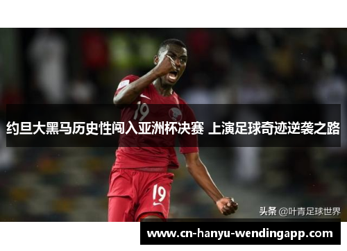约旦大黑马历史性闯入亚洲杯决赛 上演足球奇迹逆袭之路