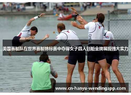 美国赛艇队在世界赛艇锦标赛中夺得女子四人划船金牌展现强大实力