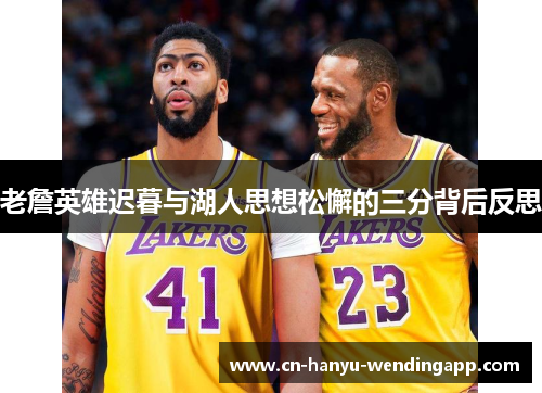 老詹英雄迟暮与湖人思想松懈的三分背后反思