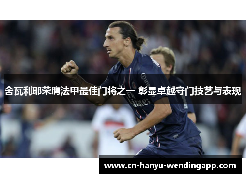 舍瓦利耶荣膺法甲最佳门将之一 彰显卓越守门技艺与表现