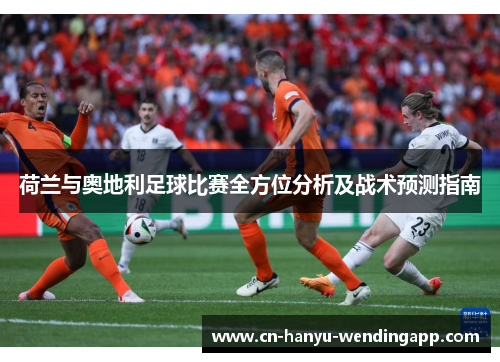 荷兰与奥地利足球比赛全方位分析及战术预测指南