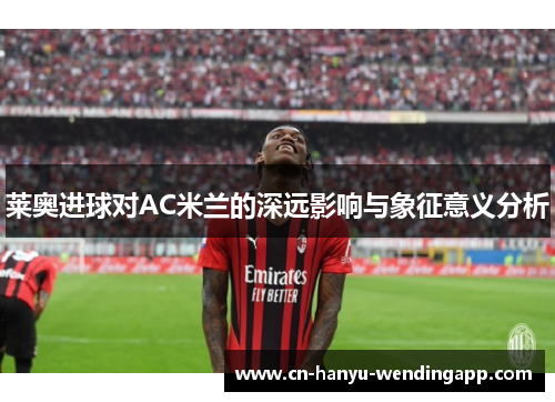 莱奥进球对AC米兰的深远影响与象征意义分析