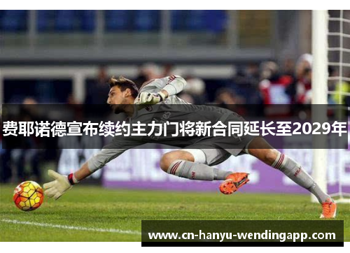 费耶诺德宣布续约主力门将新合同延长至2029年