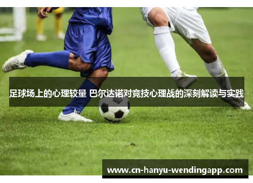 足球场上的心理较量 巴尔达诺对竞技心理战的深刻解读与实践