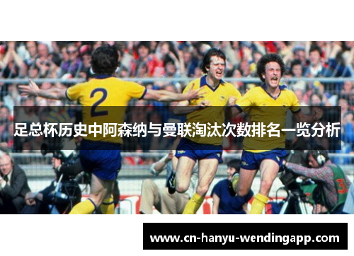 足总杯历史中阿森纳与曼联淘汰次数排名一览分析