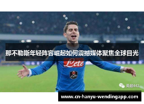 那不勒斯年轻阵容崛起如何震撼媒体聚焦全球目光