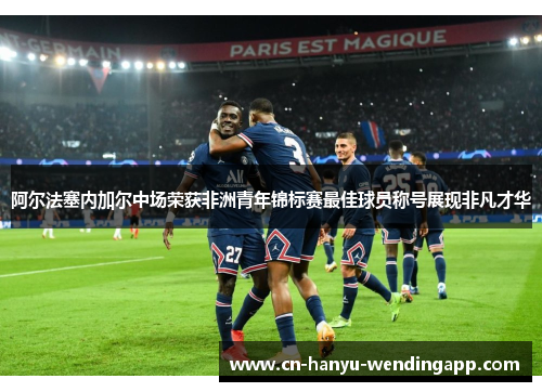 阿尔法塞内加尔中场荣获非洲青年锦标赛最佳球员称号展现非凡才华