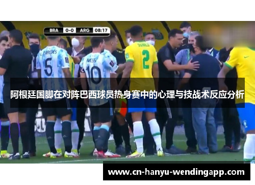 阿根廷国脚在对阵巴西球员热身赛中的心理与技战术反应分析