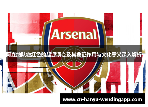 阿森纳队徽红色的起源演变及其象征作用与文化意义深入解析