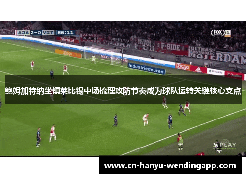 鲍姆加特纳坐镇莱比锡中场梳理攻防节奏成为球队运转关键核心支点