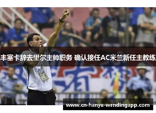 丰塞卡辞去里尔主帅职务 确认接任AC米兰新任主教练