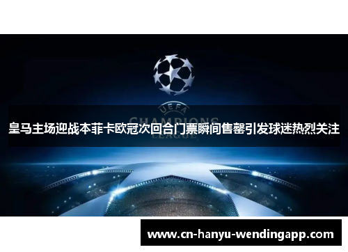 皇马主场迎战本菲卡欧冠次回合门票瞬间售罄引发球迷热烈关注