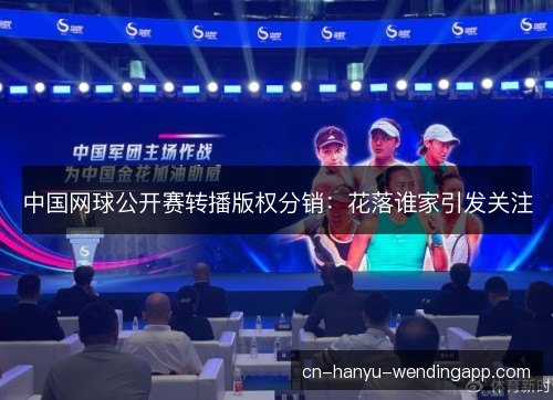 中国网球公开赛转播版权分销：花落谁家引发关注