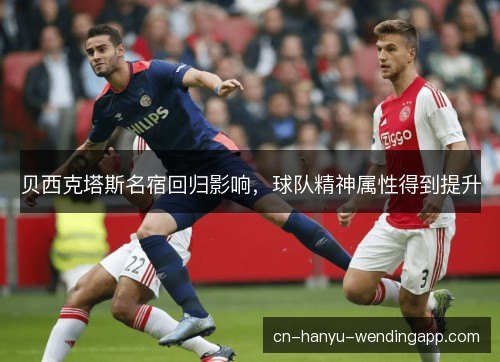 贝西克塔斯名宿回归影响，球队精神属性得到提升