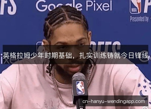 英格拉姆少年时期基础，扎实训练铸就今日锋线