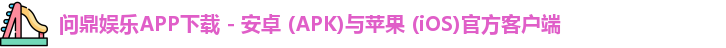 问鼎娱乐APP下载 - 安卓 (APK)与苹果 (iOS)官方客户端